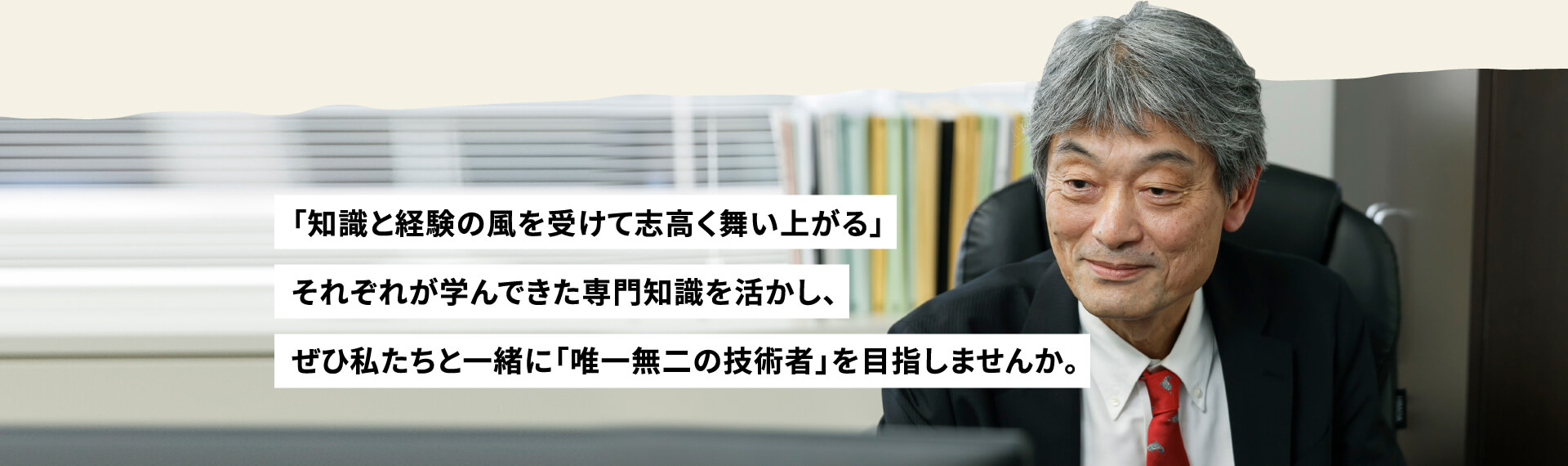 「知識と経験の風を受けて志高く舞い上がる」それぞれが学んできた専門知識を活かし、ぜひ私たちと一緒に「唯一無二の技術者」を目指しませんか。